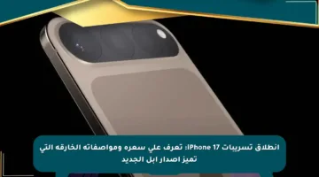 انطلاق تسريبات iPhone 17: تعرف على سعره ومواصفاته الخارقة التي تميز إصدار آبل الجديد
